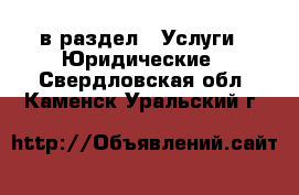  в раздел : Услуги » Юридические . Свердловская обл.,Каменск-Уральский г.